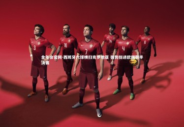 金年会官网-西班牙六球横扫克罗地亚 强势挺进欧国联半决赛