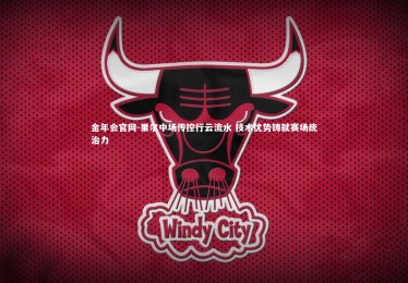 金年会官网-里尔中场传控行云流水 技术优势铸就赛场统治力