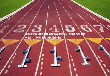 金年会官网-NBA球星助攻榜再次刷新，谁将成为赛季助攻王？，nba球星助攻榜历史排名