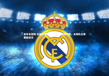 金年会官网-太阳队遭遇连败，球队困境待解，太阳队比赛最新战况