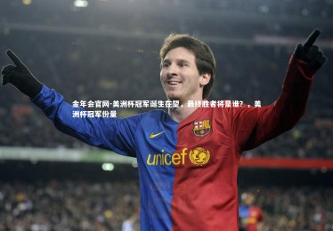 金年会官网-美洲杯冠军诞生在望，最终胜者将是谁？，美洲杯冠军份量