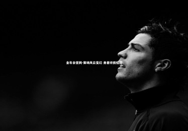 金年会官网-赛场风云变幻 勇者终摘桂冠