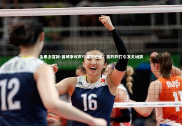 金年会官网-曼城争议声中痛失好局，裁判判罚引发足坛震动