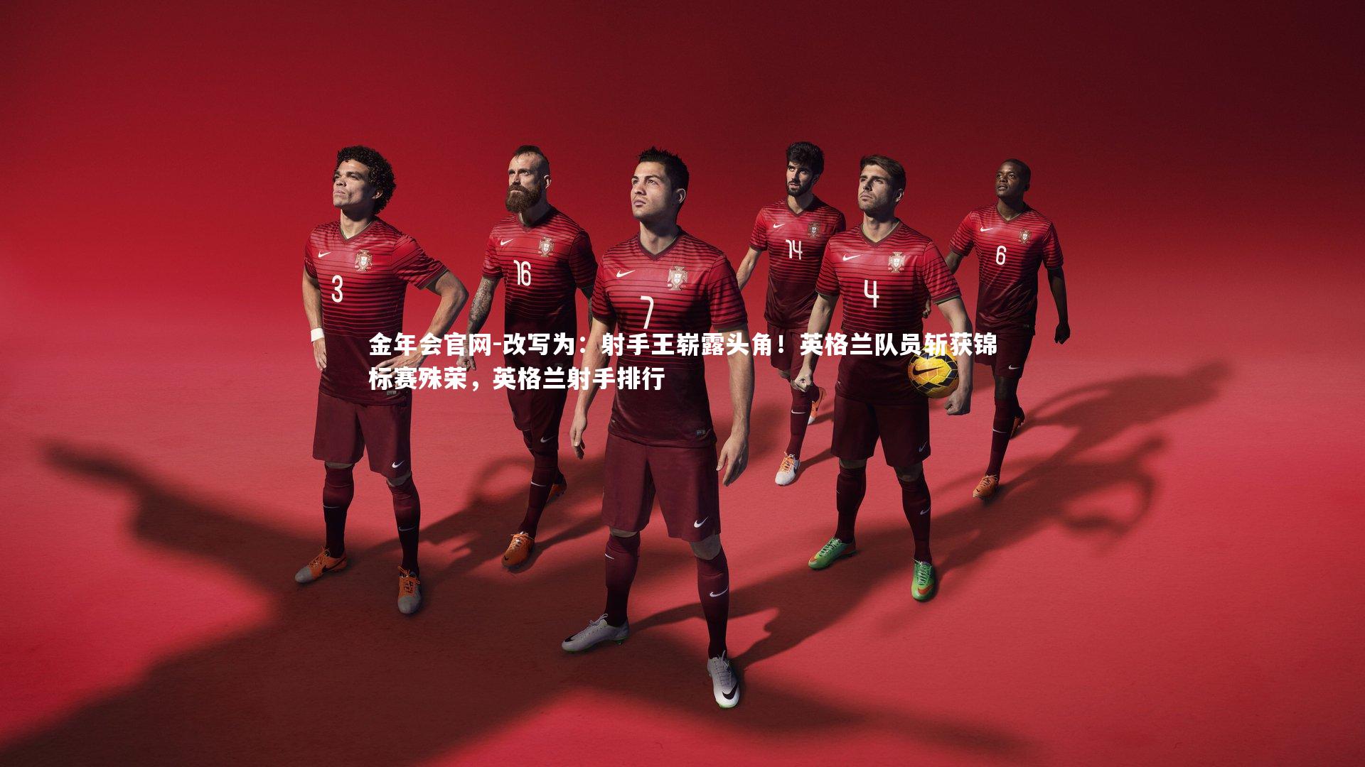 金年会官网-改写为：射手王崭露头角！英格兰队员斩获锦标赛殊荣，英格兰射手排行