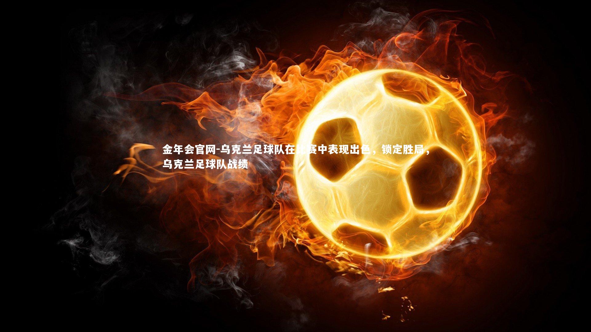 乌克兰足球队在比赛中表现出色，锁定胜局，乌克兰足球队战绩